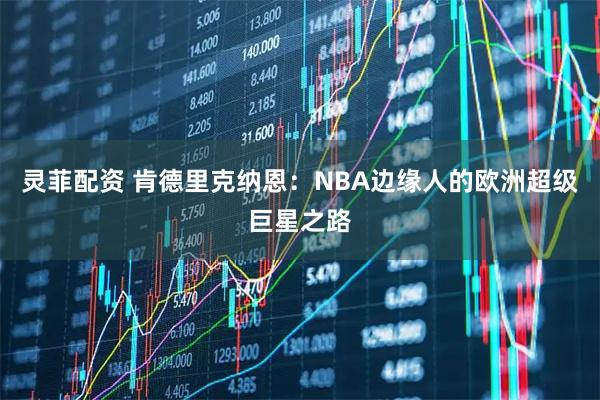 灵菲配资 肯德里克纳恩：NBA边缘人的欧洲超级巨星之路
