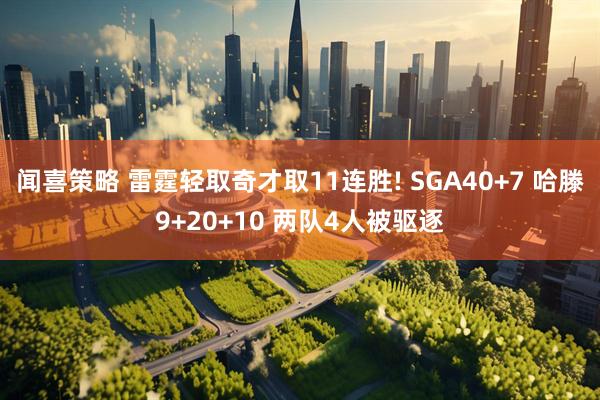 闻喜策略 雷霆轻取奇才取11连胜! SGA40+7 哈滕9+20+10 两队4人被驱逐